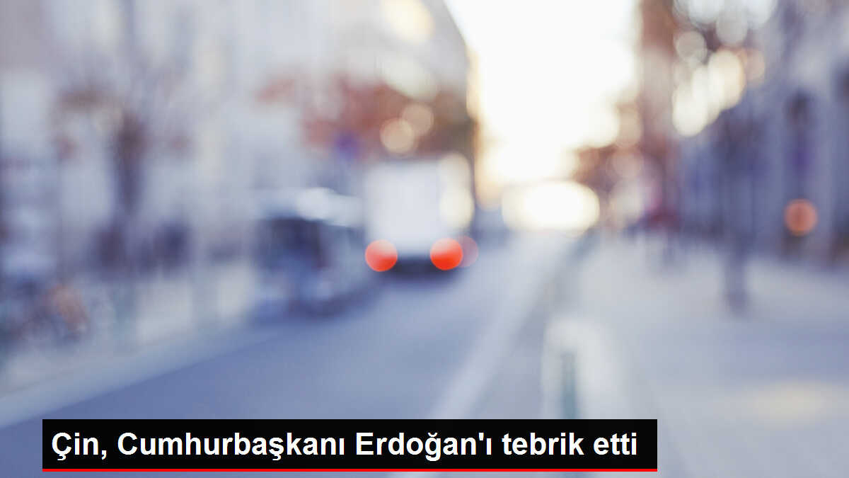 Çin, Cumhurbaşkanı Erdoğan'ı tebrik etti