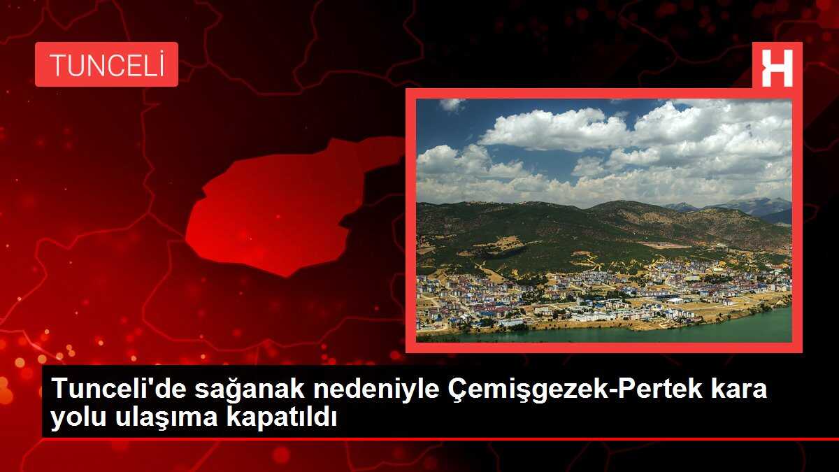 Tunceli'de sağanak nedeniyle Çemişgezek-Pertek kara yolu ulaşıma kapatıldı