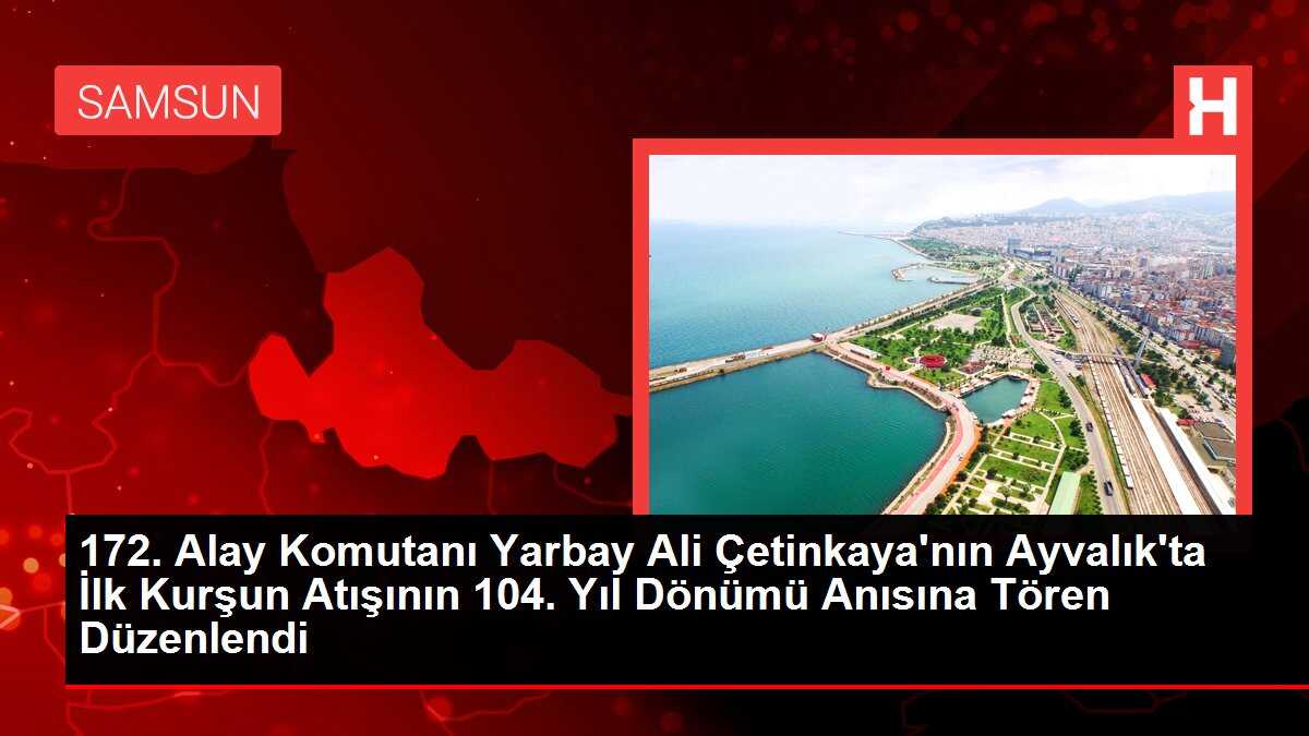 172. Alay Komutanı Yarbay Ali Çetinkaya'nın Ayvalık'ta İlk Kurşun Atışının 104. Yıl Dönümü Anısına Tören Düzenlendi