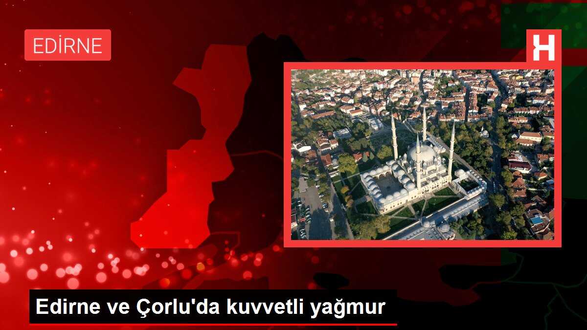 Edirne ve Çorlu'da kuvvetli yağmur