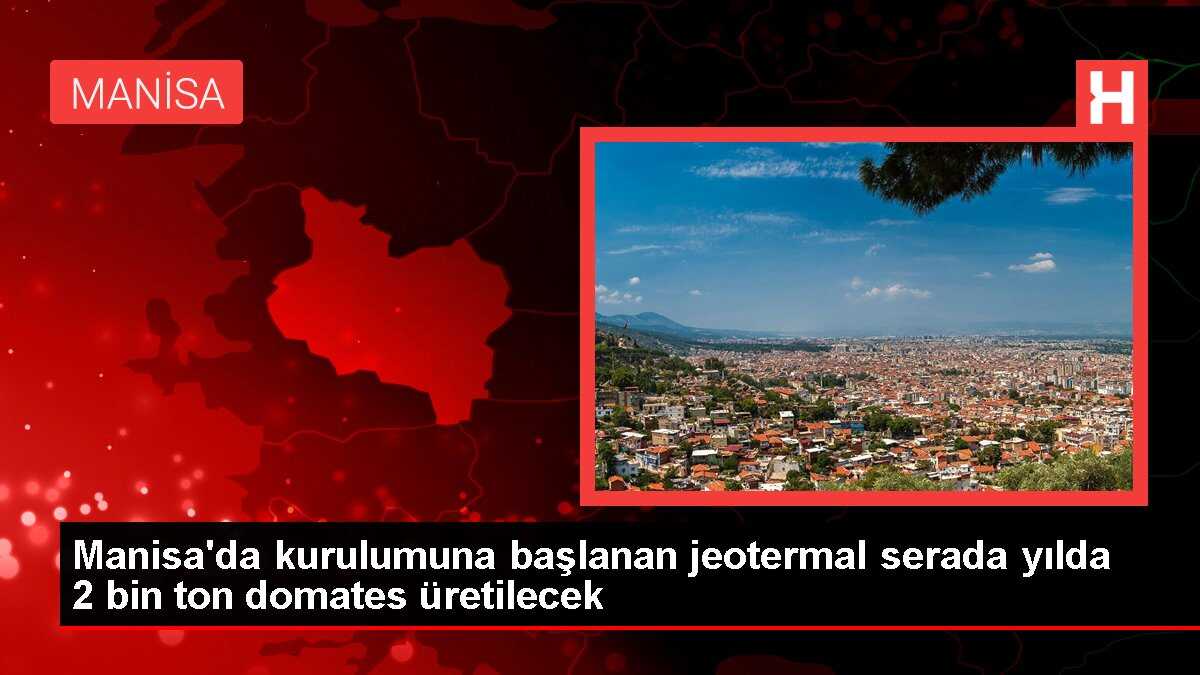 Manisa Kula'da 95 milyon liralık jeotermal sera projesi hayata geçiriliyor