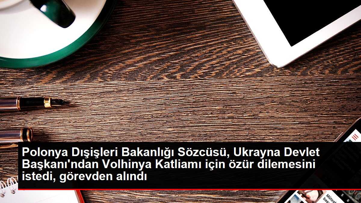 Polonya Dışişleri Bakanlığı Sözcüsü, Ukrayna Devlet Başkanı'ndan Volhinya Katliamı için özür dilemesini istedi, görevden alındı