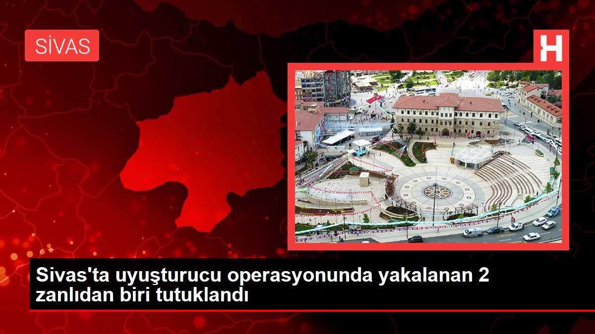 Sivas'ta uyuşturucu operasyonunda yakalanan 2 zanlıdan biri tutuklandı