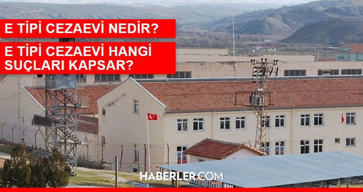 E tipi cezaevi hangi suçları kapsar? E tipi cezaevi nedir? E tipi cezaevine hangi suçlular girer, cezaevi nerelerde var?