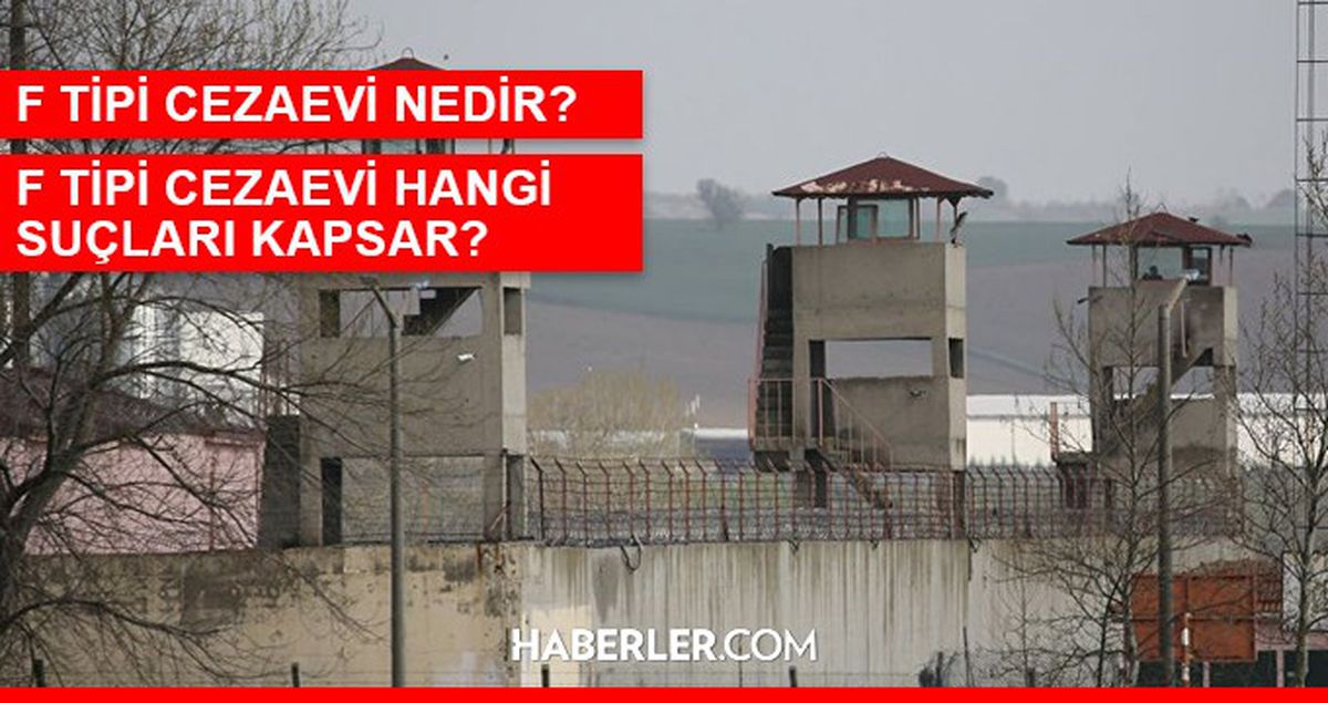F tipi cezaevi hangi suçları kapsar? F tipi cezaevi nedir? F tipi cezaevine hangi suçlular girer, cezaevi nerelerde var?