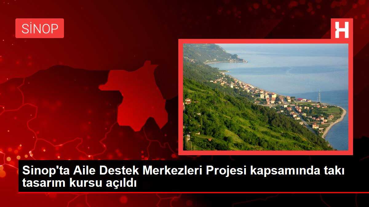Sinop'ta Aile Destek Merkezleri Projesi kapsamında takı tasarım kursu açıldı
