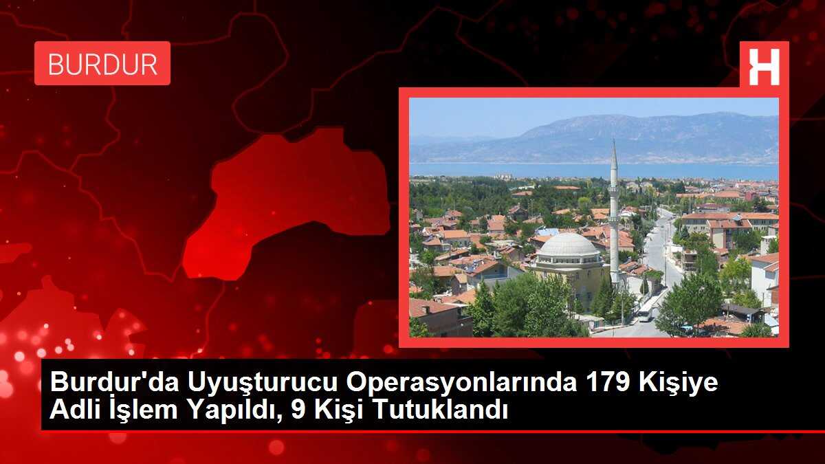 Burdur'da Uyuşturucu Operasyonlarında 179 Kişiye Adli İşlem Yapıldı, 9 Kişi Tutuklandı
