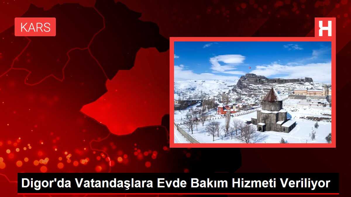 Digor'da Vatandaşlara Evde Bakım Hizmeti Veriliyor