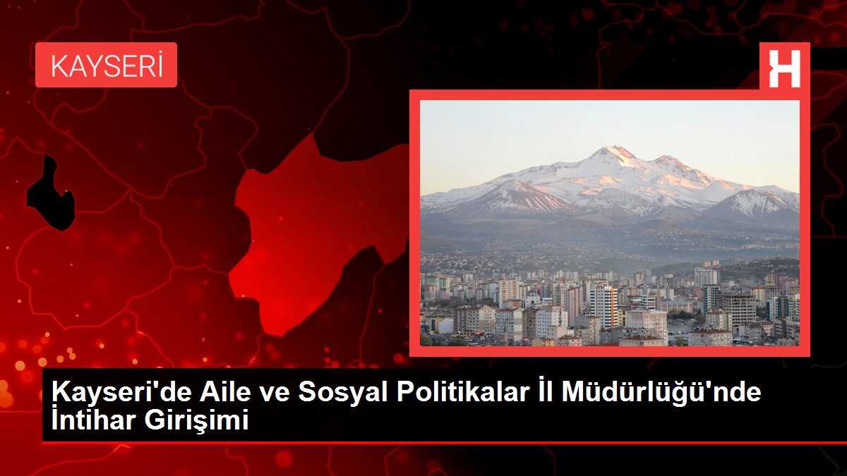 Kayseri'de Aile ve Sosyal Politikalar İl Müdürlüğü'nde İntihar Girişimi