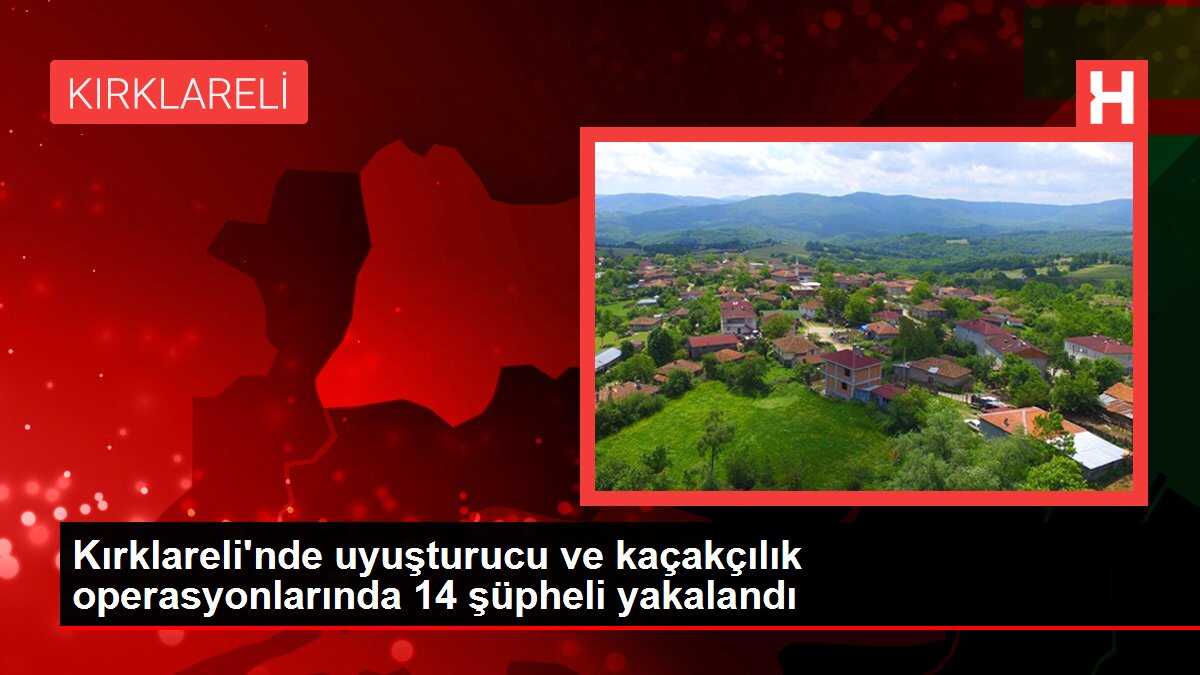 Kırklareli'nde uyuşturucu ve kaçakçılık operasyonlarında 14 şüpheli yakalandı