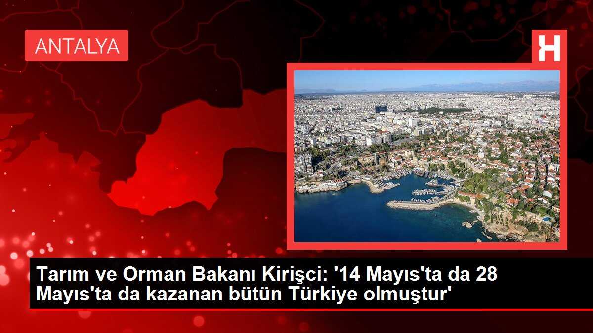 Tarım ve Orman Bakanı Kirişci: '14 Mayıs'ta da 28 Mayıs'ta da kazanan bütün Türkiye olmuştur'