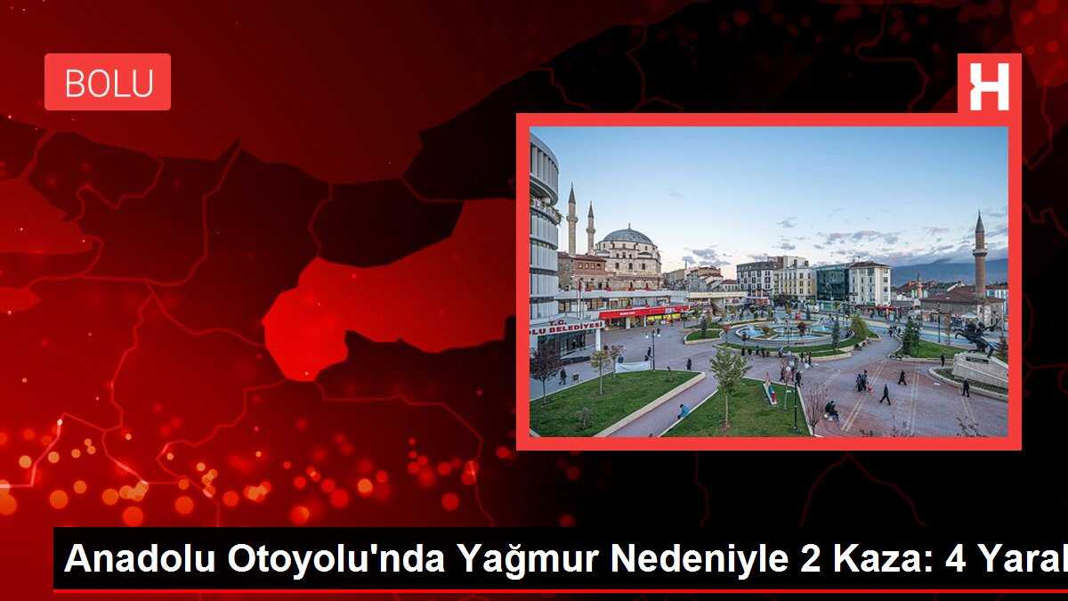 Anadolu Otoyolu'nda Yağmur Nedeniyle 2 Kaza: 4 Yaralı