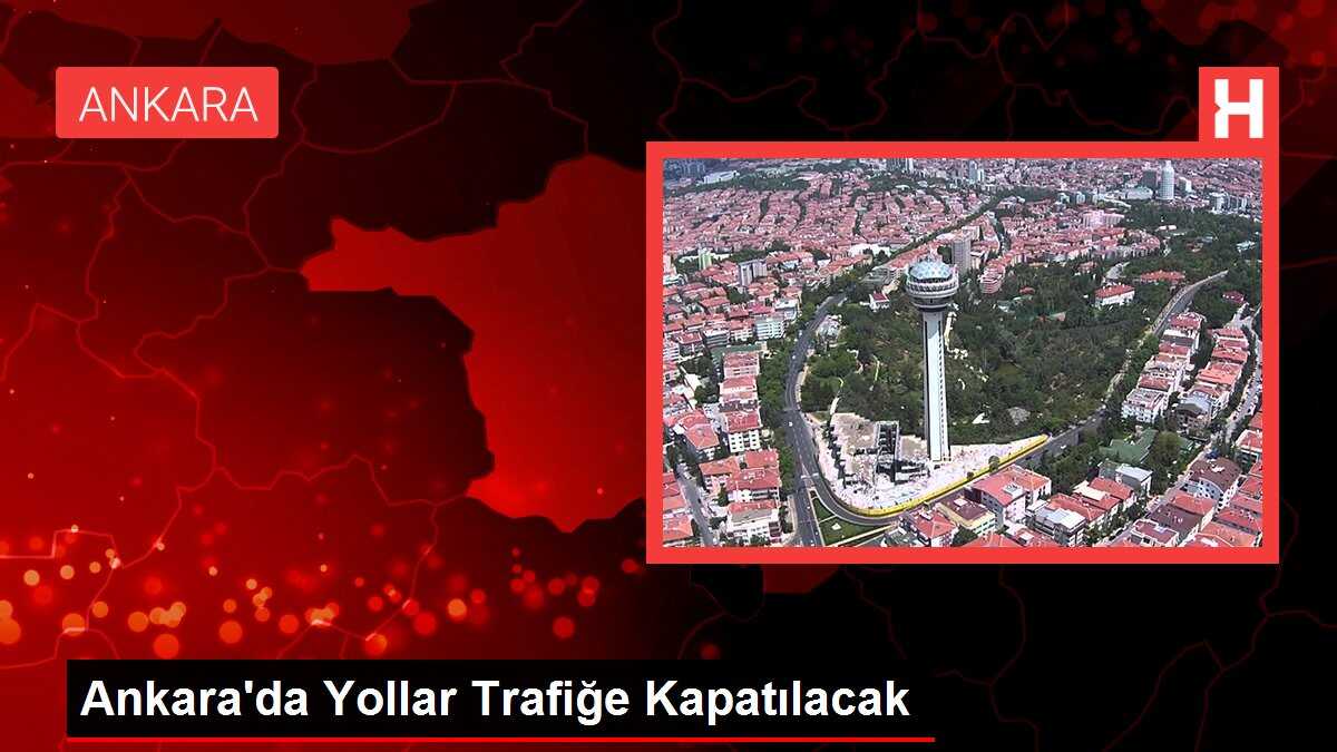 Ankara'da Yollar Trafiğe Kapatılacak
