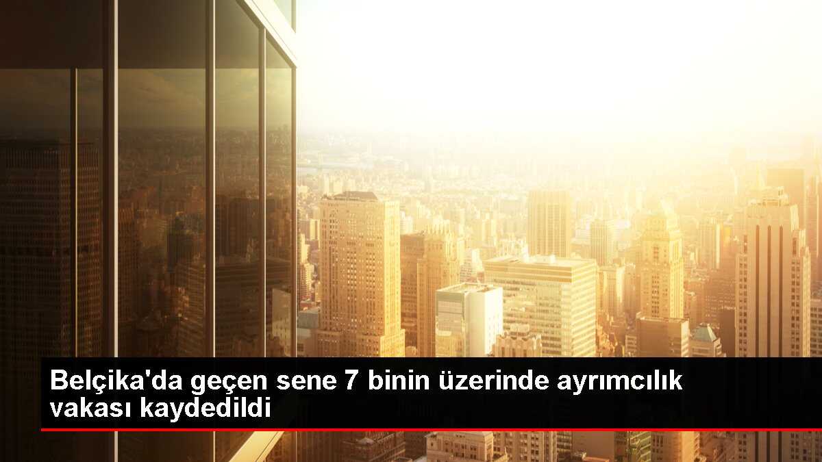 Belçika'da 2022'de 7 Binin Üzerinde Ayrımcılık Vakası Kaydedildi