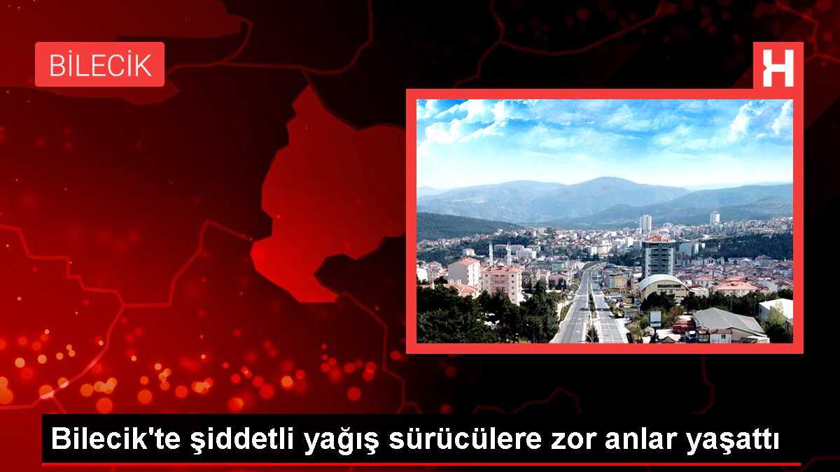 Bilecik'te Şiddetli Yağış Sürücülere Zor Anlar Yaşattı