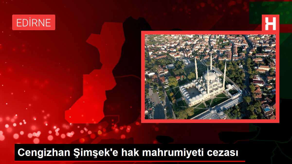 Cengizhan Şimşek'e hak mahrumiyeti cezası