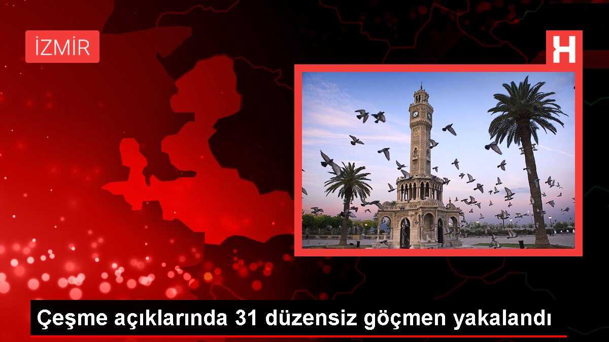 Çeşme açıklarında 31 düzensiz göçmen yakalandı