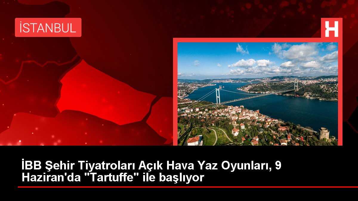 İBB Şehir Tiyatroları Açık Hava Yaz Oyunları, 9 Haziran'da 'Tartuffe' ile başlıyor