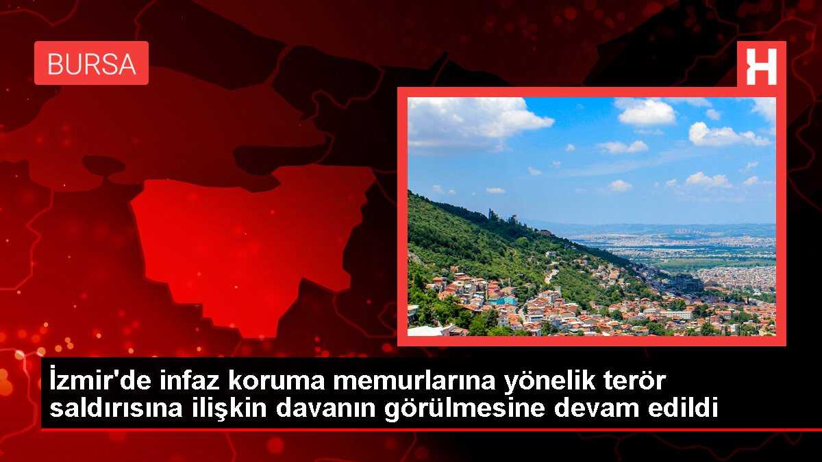 İzmir'de infaz koruma memurlarına yönelik terör saldırısına ilişkin davanın görülmesine devam edildi