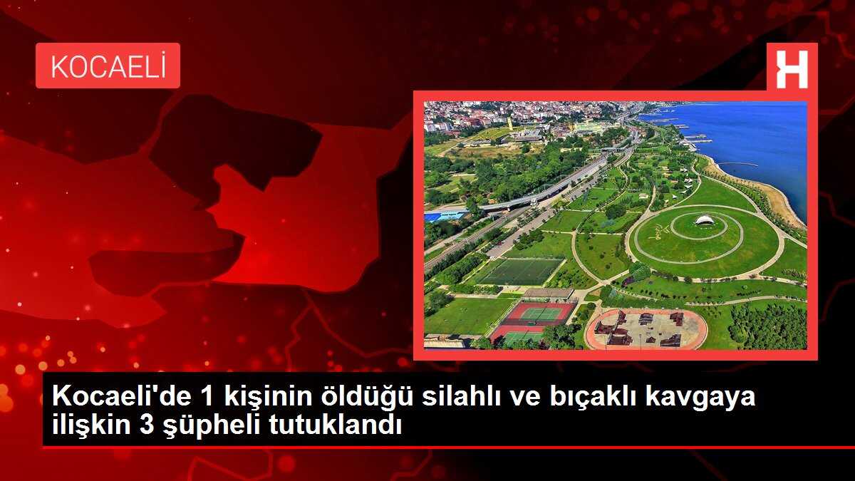 Kocaeli'de 1 kişinin öldüğü silahlı ve bıçaklı kavgaya ilişkin 3 şüpheli tutuklandı