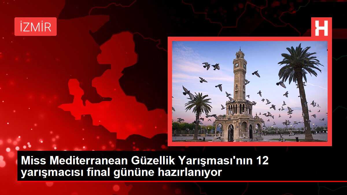 Miss Mediterranean Güzellik Yarışması'nın 12 yarışmacısı final gününe hazırlanıyor