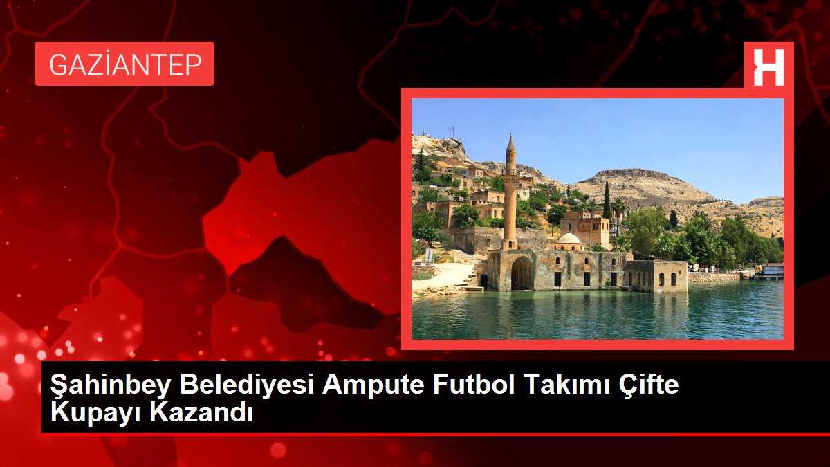 Şahinbey Belediyesi Ampute Futbol Takımı Çifte Kupayı Kazandı