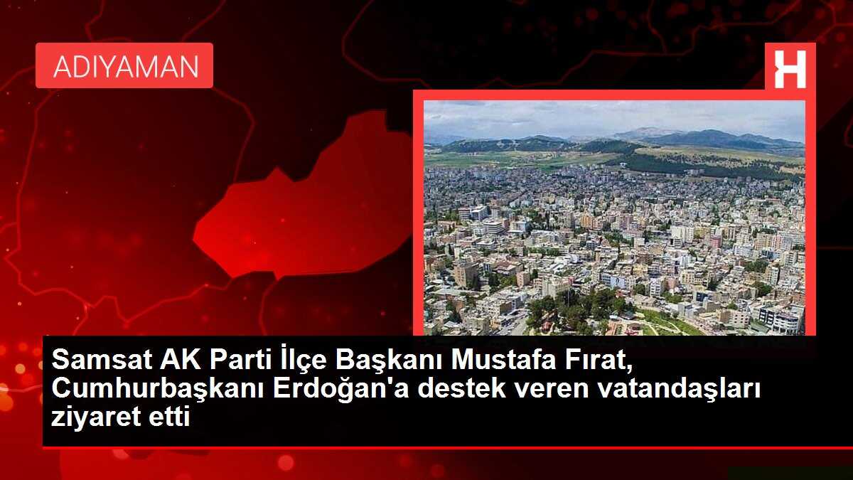 Samsat AK Parti İlçe Başkanı Mustafa Fırat, Cumhurbaşkanı Erdoğan'a destek veren vatandaşları ziyaret etti