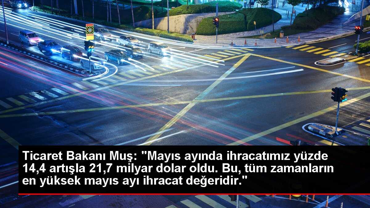 Ticaret Bakanı Muş: Mayıs ayında ihracat rekoru kırıldı