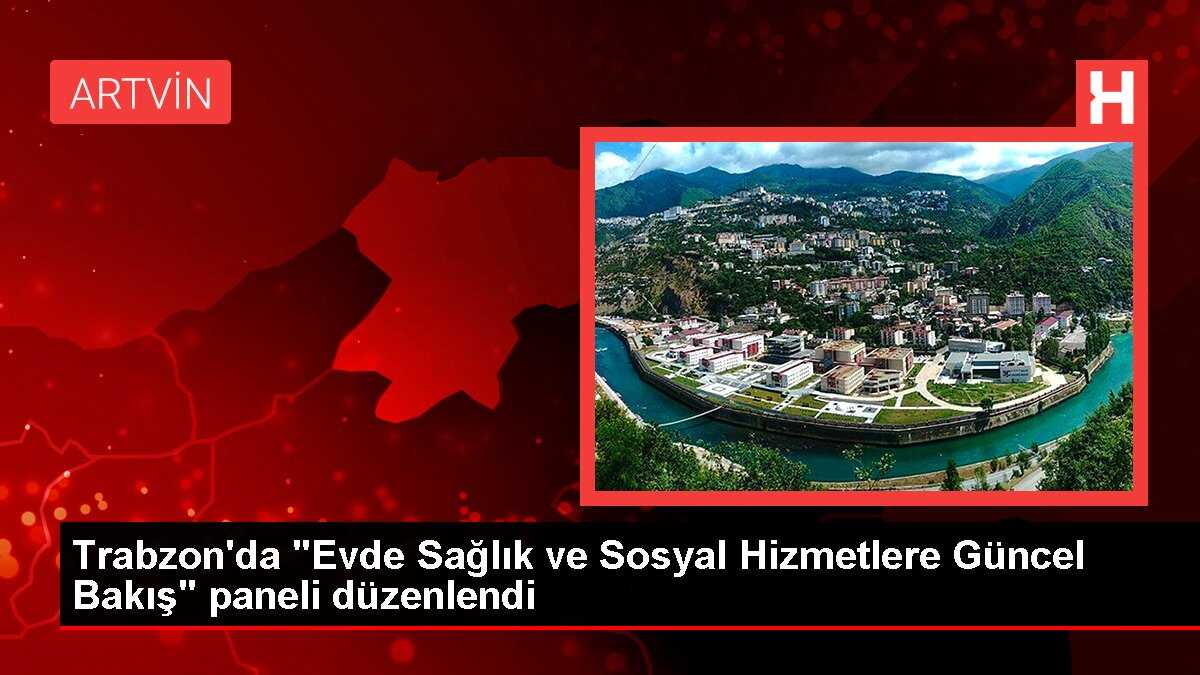 Trabzon'da Evde Sağlık ve Sosyal Hizmetlere Güncel Bakış Konulu Panel Düzenlendi