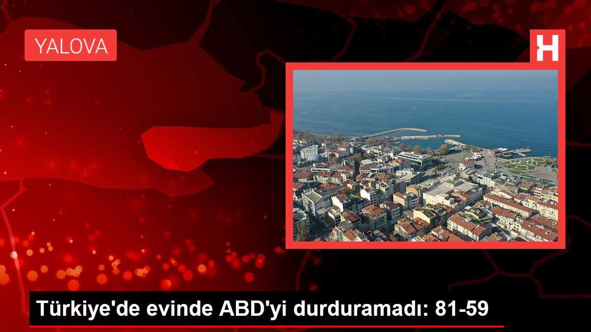 Türkiye'de evinde ABD'yi durduramadı: 81-59