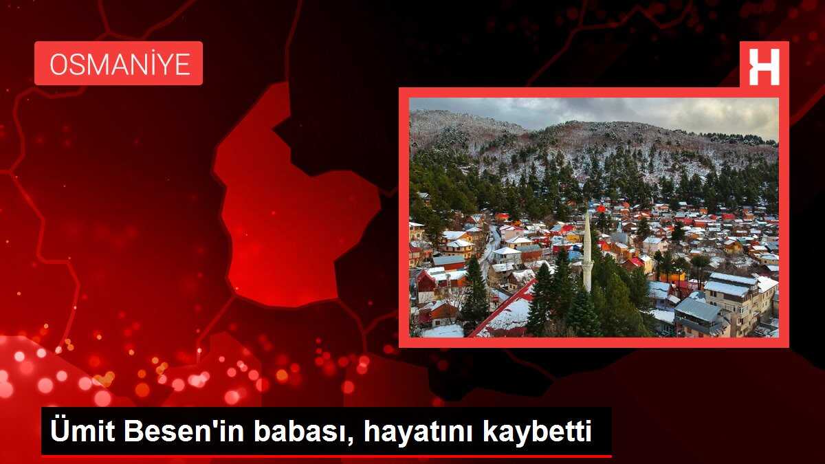Ümit Besen'in babası, hayatını kaybetti