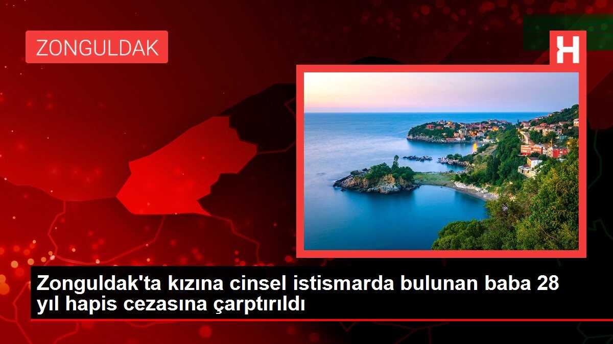 Zonguldak'ta kızına cinsel istismarda bulunan baba 28 yıl hapis cezasına çarptırıldı