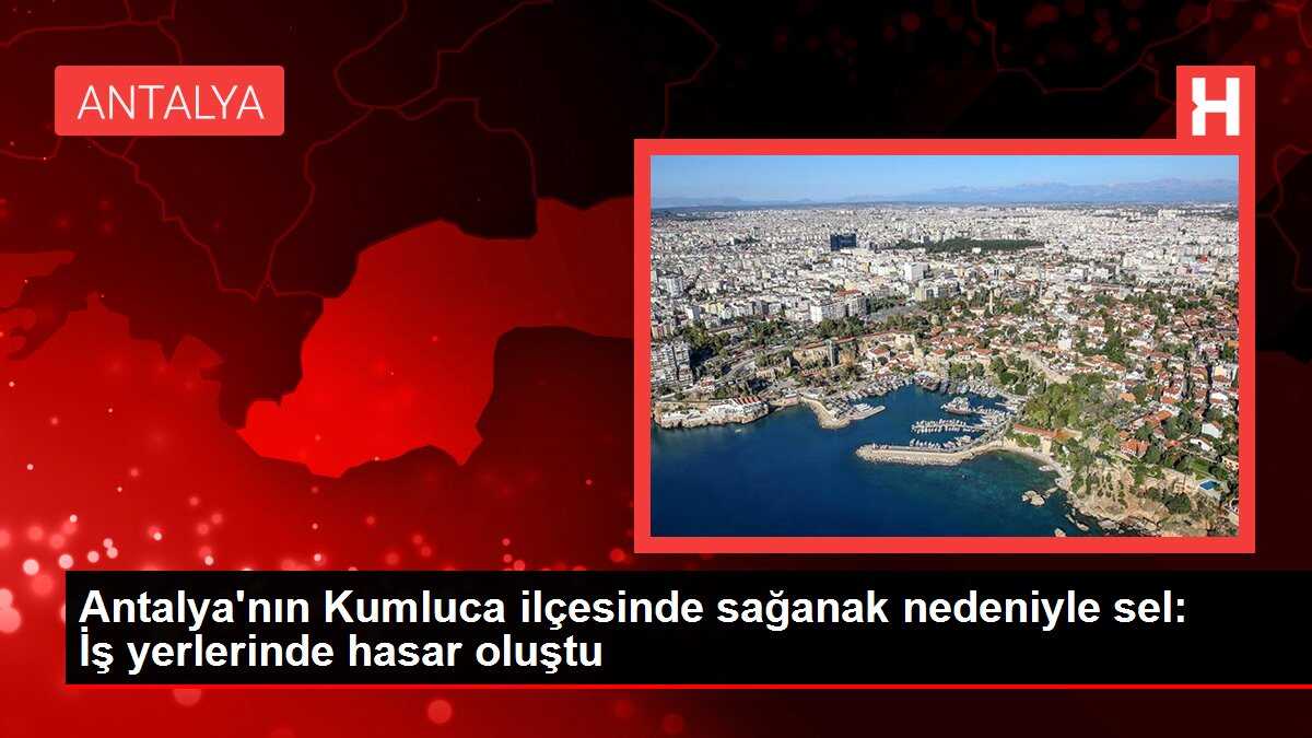 Antalya'nın Kumluca ilçesinde sağanak nedeniyle sel: İş yerlerinde hasar oluştu