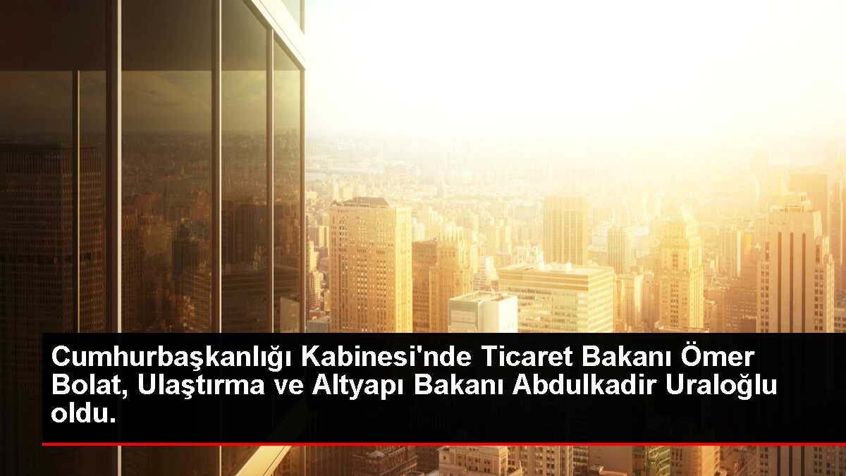Cumhurbaşkanlığı Kabinesi'nde Ticaret ve Ulaştırma Bakanları Değişti