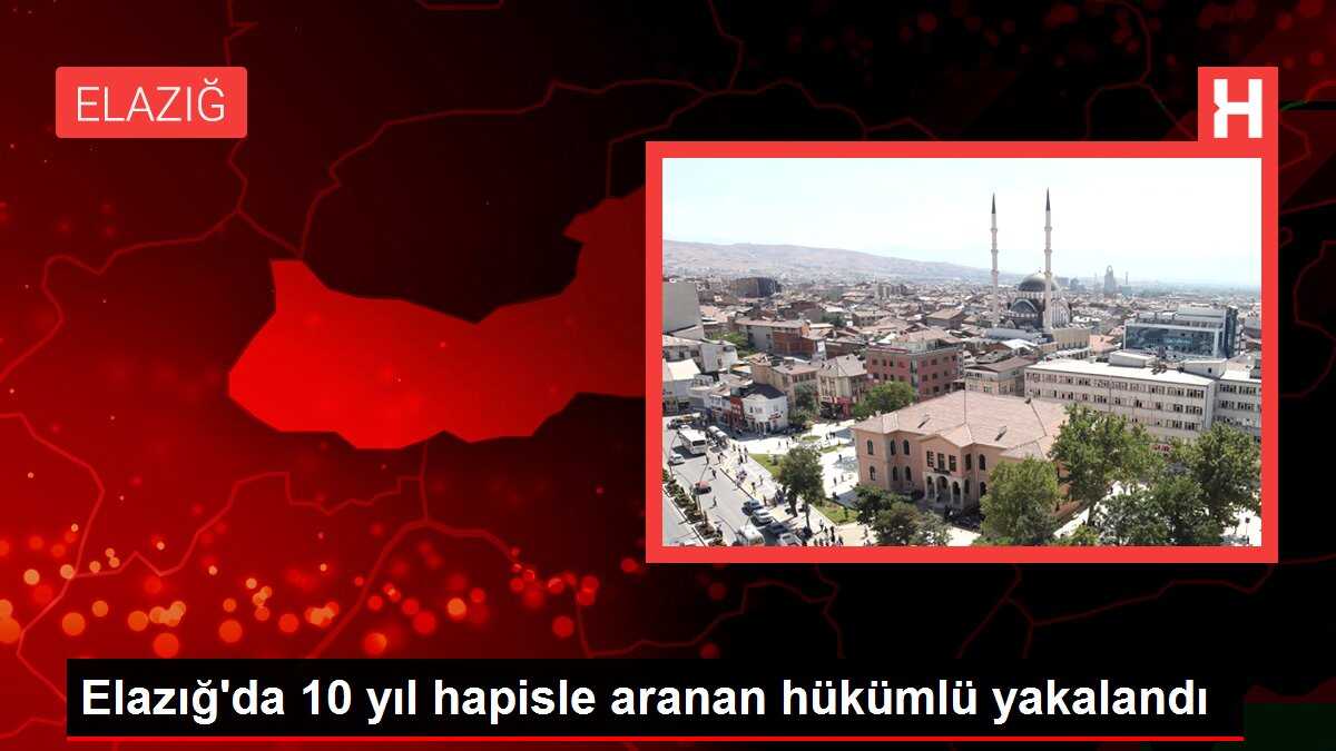 Elazığ'da 10 yıl hapisle aranan hükümlü yakalandı