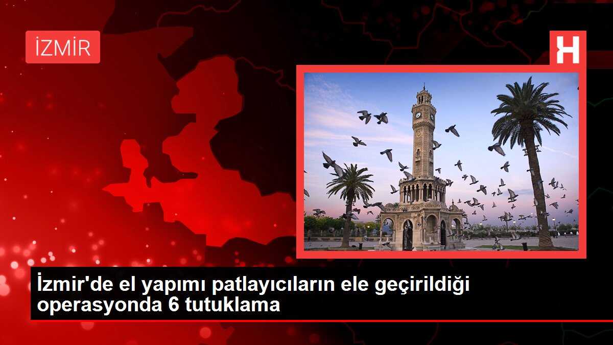 İzmir'de el yapımı patlayıcıların ele geçirildiği operasyonda 6 tutuklama
