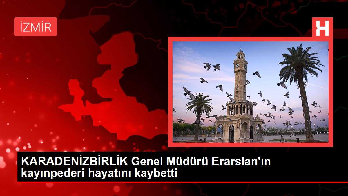 KARADENİZBİRLİK Genel Müdürü Erarslan'ın kayınpederi hayatını kaybetti