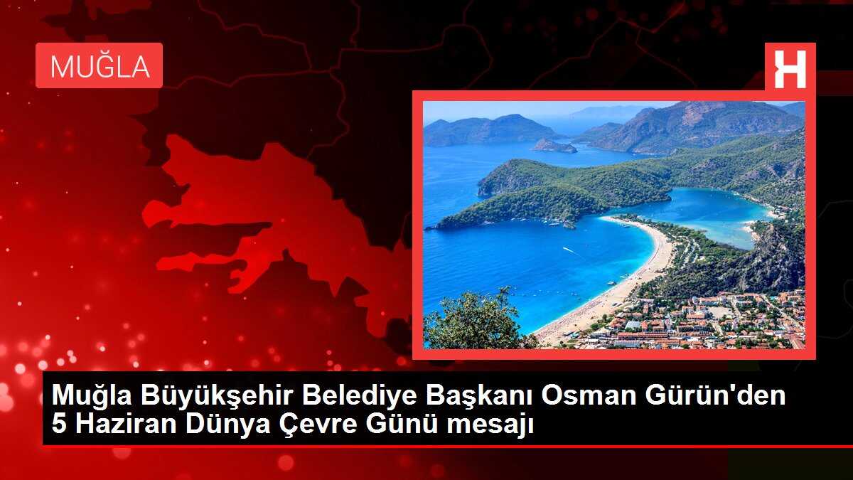 Muğla Büyükşehir Belediye Başkanı Osman Gürün'den 5 Haziran Dünya Çevre Günü mesajı