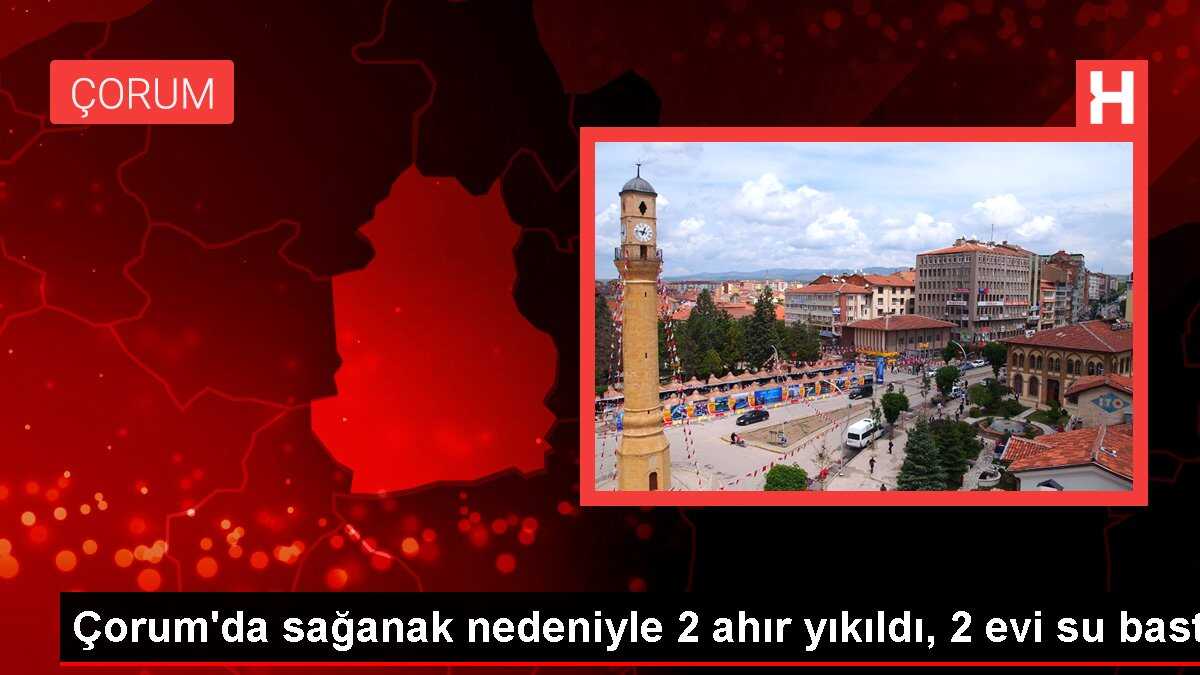Çorum'da sağanak nedeniyle 2 ahır yıkıldı, 2 evi su bastı