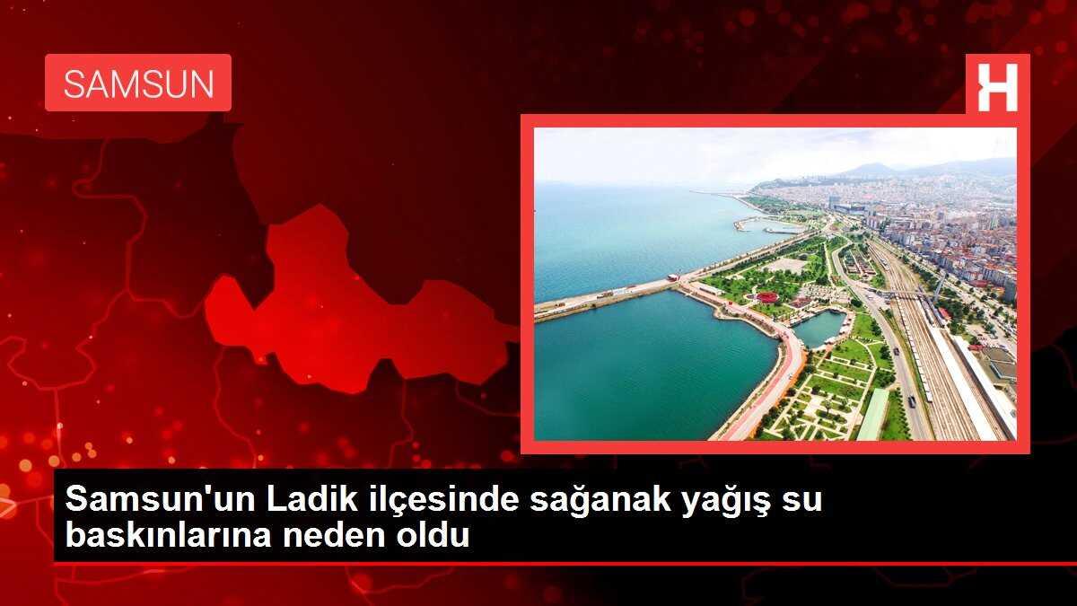 Samsun'un Ladik ilçesinde sağanak yağış su baskınlarına neden oldu