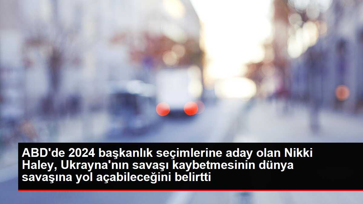 ABD'de 2024 başkanlık seçimlerine aday olan Nikki Haley, Ukrayna'nın savaşı kaybetmesinin dünya savaşına yol açabileceğini belirtti