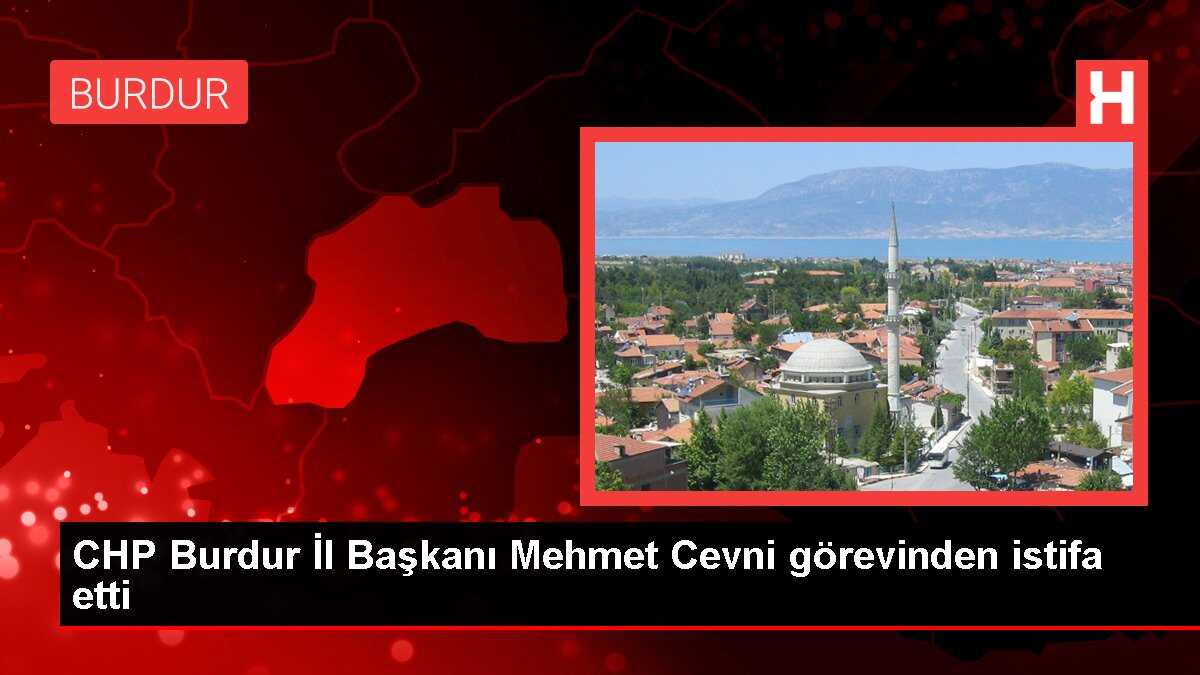 CHP Burdur İl Başkanı Mehmet Cevni görevinden istifa etti