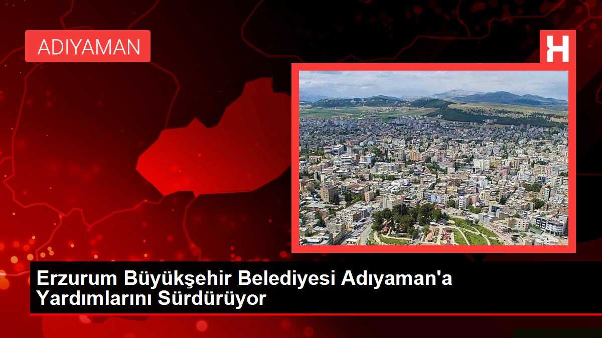 Erzurum Büyükşehir Belediyesi Adıyaman'a Yardımlarını Sürdürüyor