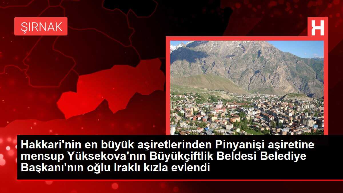 Hakkari'nin en büyük aşiretlerinden Pinyanişi aşiretine mensup Yüksekova'nın Büyükçiftlik Beldesi Belediye Başkanı'nın oğlu Iraklı kızla evlendi
