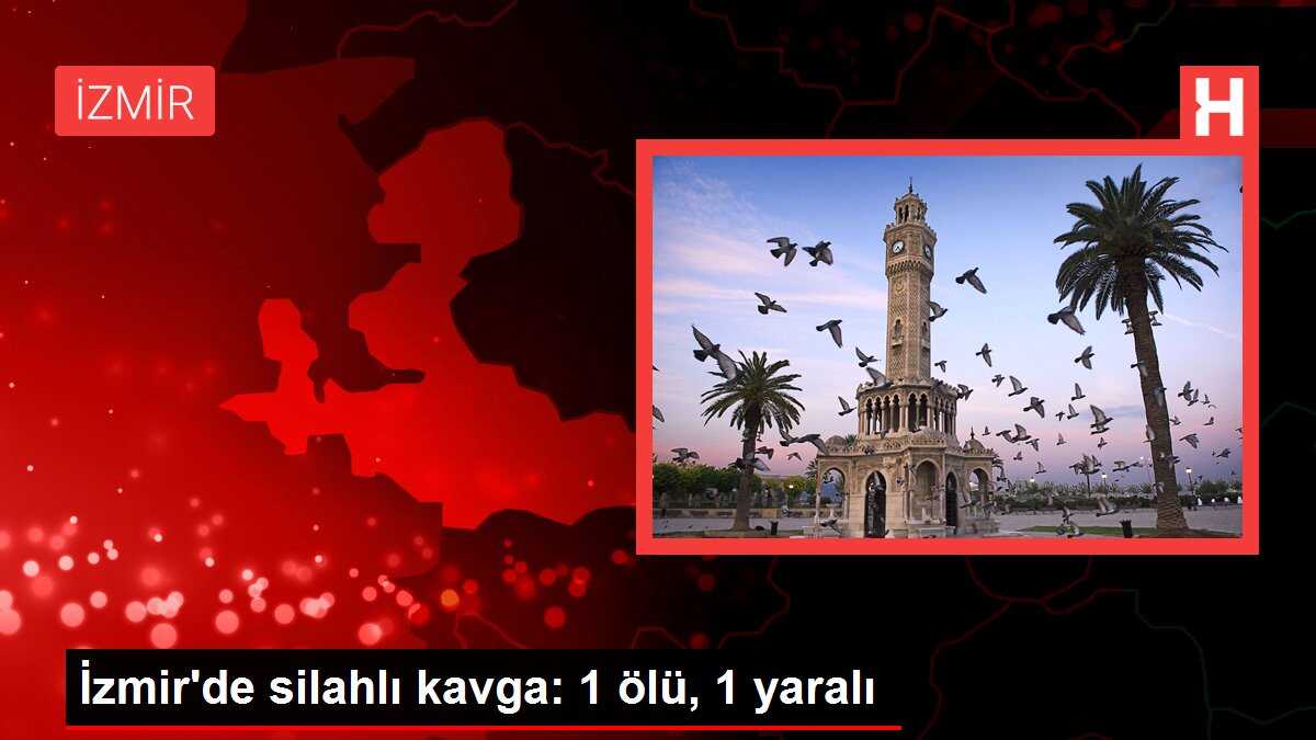 İzmir'de silahlı kavga: 1 ölü, 1 yaralı