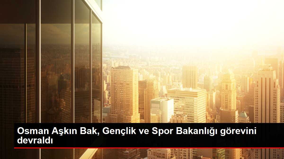Osman Aşkın Bak, Gençlik ve Spor Bakanlığı görevini devraldı