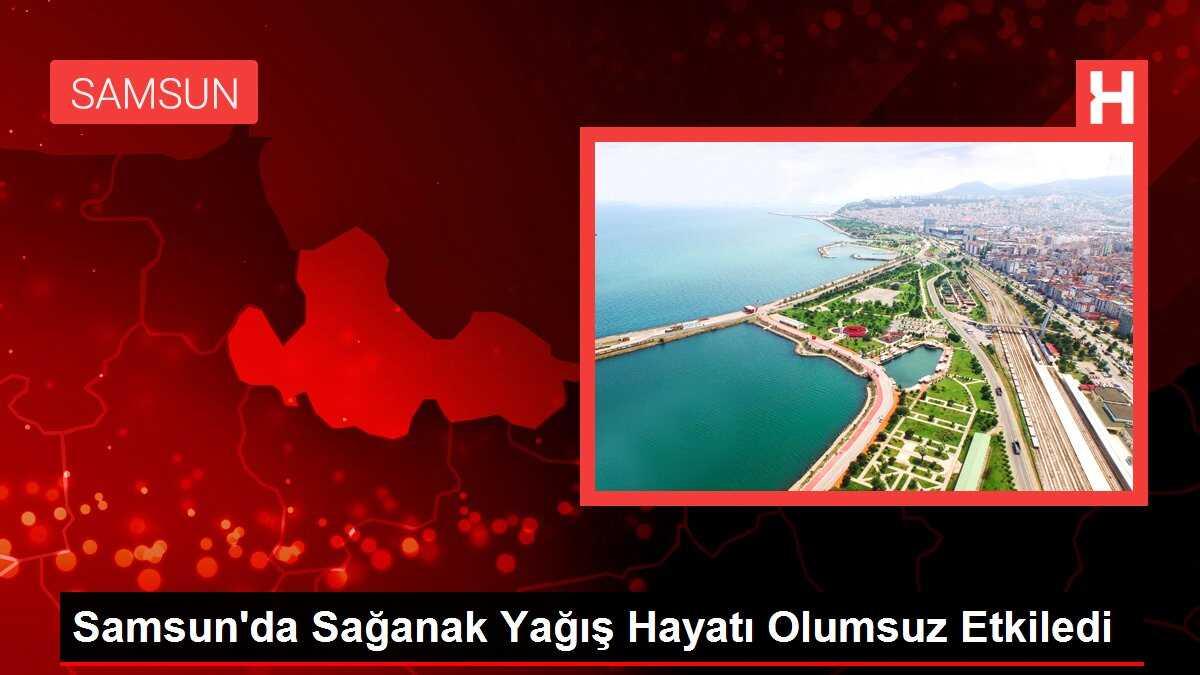 Samsun'da Sağanak Yağış Hayatı Olumsuz Etkiledi