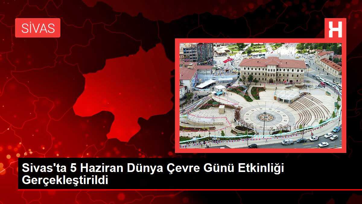 Sivas'ta 5 Haziran Dünya Çevre Günü Etkinliği Gerçekleştirildi