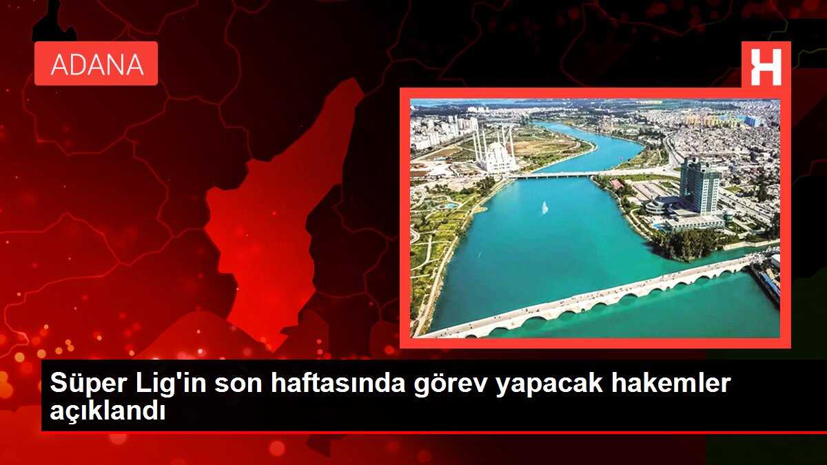 Süper Lig'in son haftasında görev yapacak hakemler açıklandı