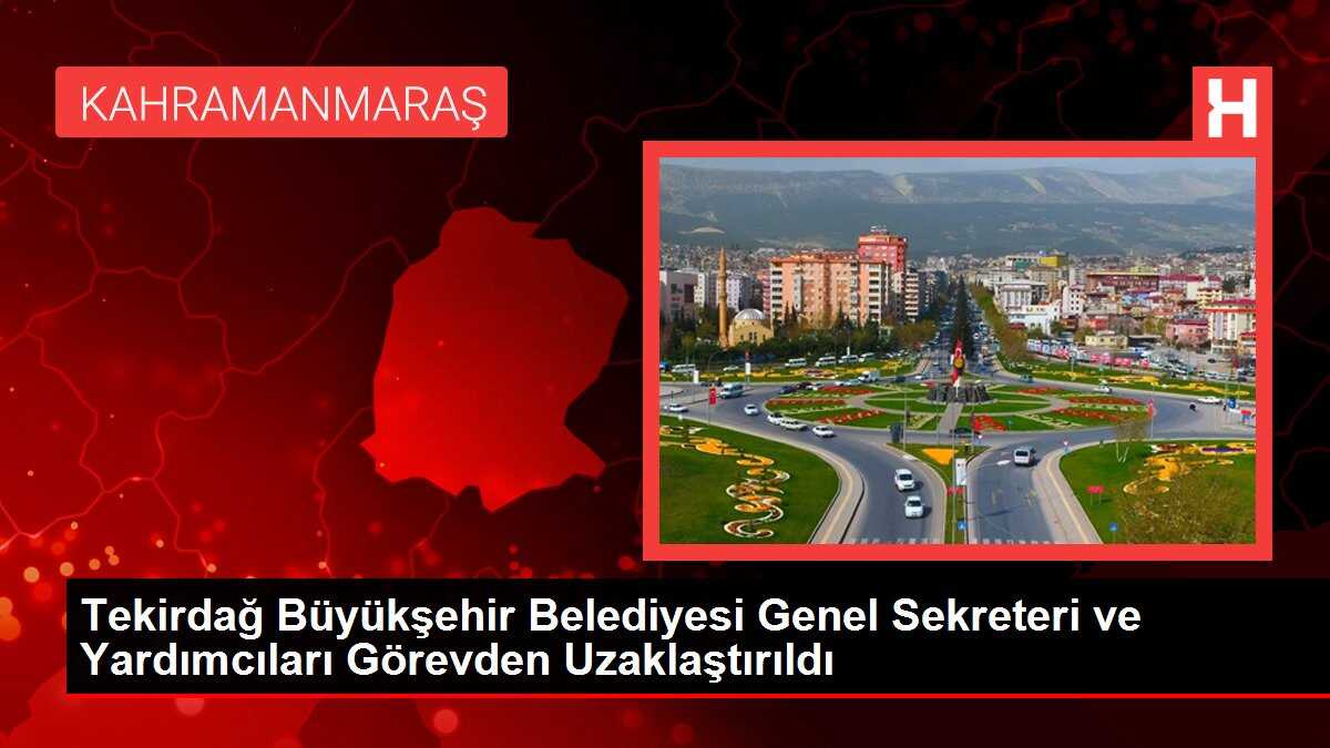 Tekirdağ Büyükşehir Belediyesi Genel Sekreteri ve Yardımcıları Görevden Uzaklaştırıldı